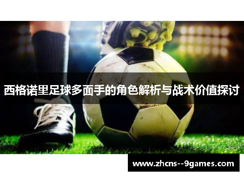 西格诺里足球多面手的角色解析与战术价值探讨 西格诺里足球多面手的角色解析与战术价值探讨
