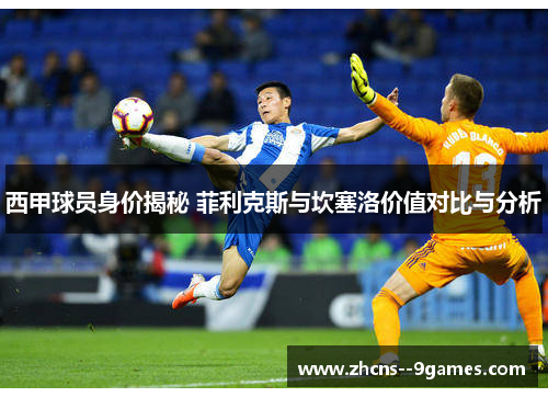 西甲球员身价揭秘 菲利克斯与坎塞洛价值对比与分析 西甲球员身价揭秘 菲利克斯与坎塞洛价值对比与分析