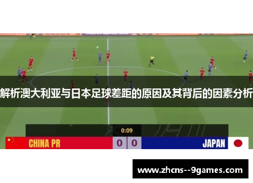 解析澳大利亚与日本足球差距的原因及其背后的因素分析 解析澳大利亚与日本足球差距的原因及其背后的因素分析