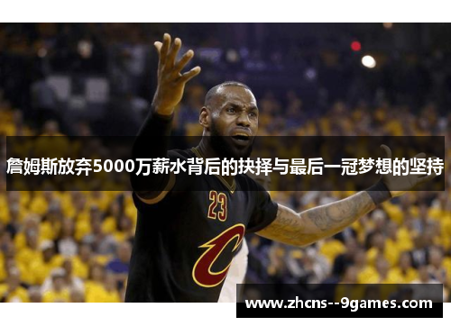 詹姆斯放弃5000万薪水背后的抉择与最后一冠梦想的坚持 詹姆斯放弃5000万薪水背后的抉择与最后一冠梦想的坚持