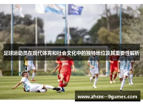 足球运动员在现代体育和社会文化中的独特地位及其重要性解析