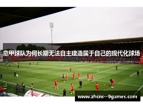 意甲球队为何长期无法自主建造属于自己的现代化球场