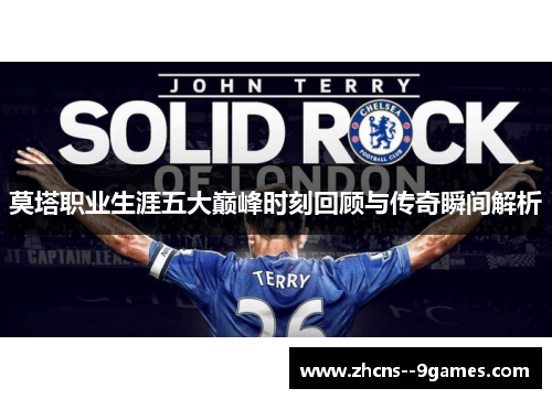 莫塔职业生涯五大巅峰时刻回顾与传奇瞬间解析