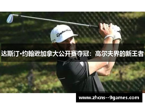 达斯汀·约翰逊加拿大公开赛夺冠：高尔夫界的新王者