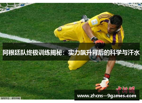 阿根廷队终极训练揭秘:实力飙升背后的科学与汗水 阿根廷队终极训练揭秘:实力飙升背后的科学与汗水