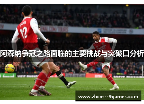 阿森纳争冠之路面临的主要挑战与突破口分析 阿森纳争冠之路面临的主要挑战与突破口分析