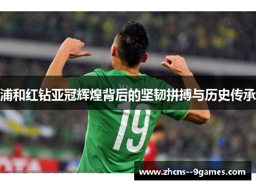 浦和红钻亚冠辉煌背后的坚韧拼搏与历史传承 浦和红钻亚冠辉煌背后的坚韧拼搏与历史传承
