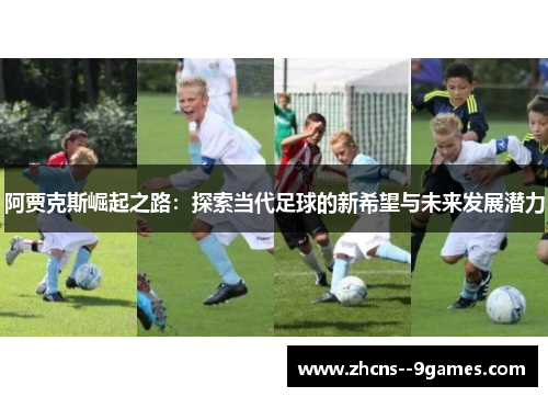 阿贾克斯崛起之路:探索当代足球的新希望与未来发展潜力 阿贾克斯崛起之路:探索当代足球的新希望与未来发展潜力
