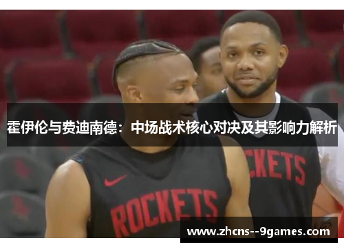 霍伊伦与费迪南德：中场战术核心对决及其影响力解析