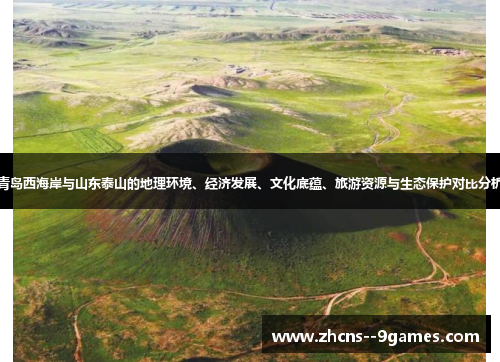 青岛西海岸与山东泰山的地理环境、经济发展、文化底蕴、旅游资源与生态保护对比分析 青岛西海岸与山东泰山的地理环境、经济发展、文化底蕴、旅游资源与生态保护对比分析