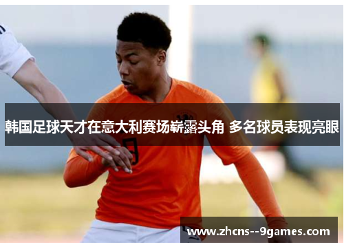 韩国足球天才在意大利赛场崭露头角 多名球员表现亮眼