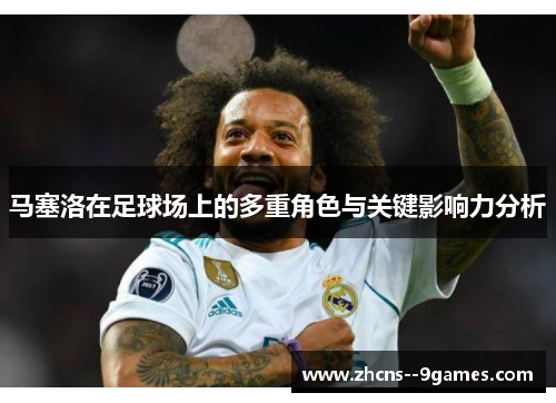 马塞洛在足球场上的多重角色与关键影响力分析 马塞洛在足球场上的多重角色与关键影响力分析