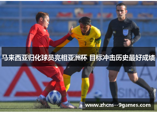 马来西亚归化球员亮相亚洲杯 目标冲击历史最好成绩