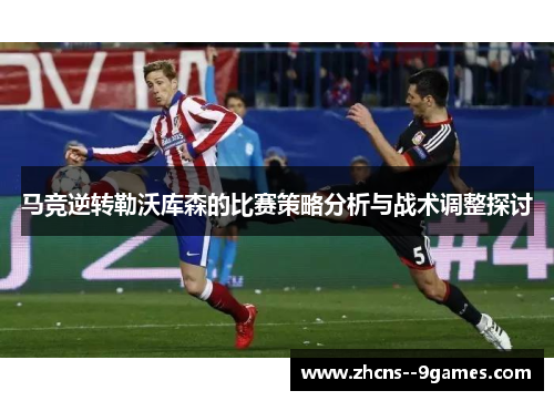 马竞逆转勒沃库森的比赛策略分析与战术调整探讨