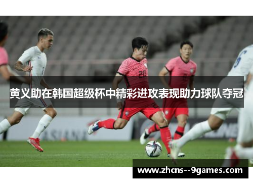 黄义助在韩国超级杯中精彩进攻表现助力球队夺冠