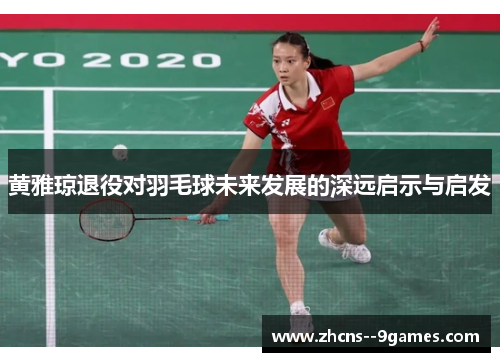 黄雅琼退役对羽毛球未来发展的深远启示与启发 黄雅琼退役对羽毛球未来发展的深远启示与启发