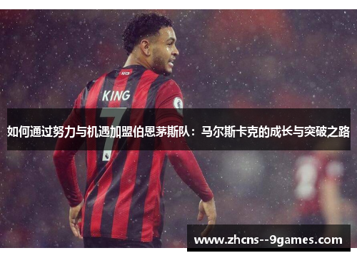 如何通过努力与机遇加盟伯恩茅斯队:马尔斯卡克的成长与突破之路 如何通过努力与机遇加盟伯恩茅斯队:马尔斯卡克的成长与突破之路