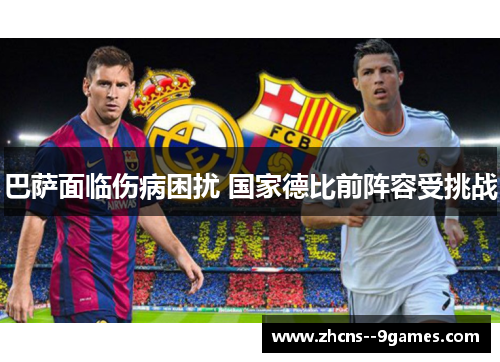 巴萨面临伤病困扰 国家德比前阵容受挑战 巴萨面临伤病困扰 国家德比前阵容受挑战