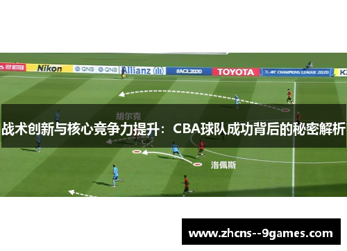 战术创新与核心竞争力提升:CBA球队成功背后的秘密解析 战术创新与核心竞争力提升:CBA球队成功背后的秘密解析