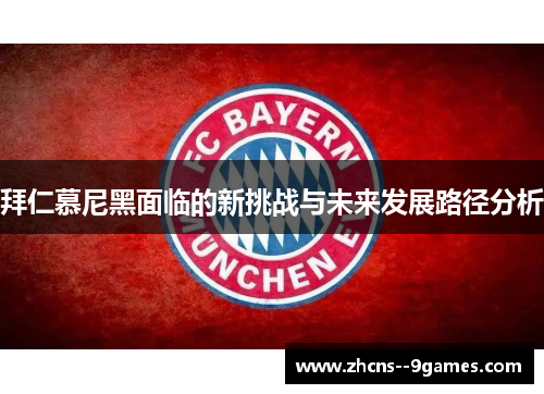 拜仁慕尼黑面临的新挑战与未来发展路径分析 拜仁慕尼黑面临的新挑战与未来发展路径分析