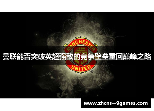 曼联能否突破英超强敌的竞争壁垒重回巅峰之路