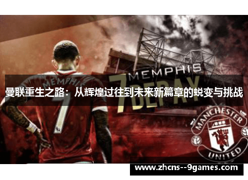 曼联重生之路：从辉煌过往到未来新篇章的蜕变与挑战