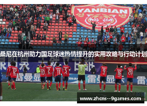 桑尼在杭州助力国足球迷热情提升的实用攻略与行动计划