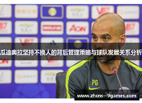 瓜迪奥拉坚持不换人的背后管理策略与球队发展关系分析
