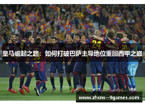 皇马崛起之路：如何打破巴萨主导地位重回西甲之巅