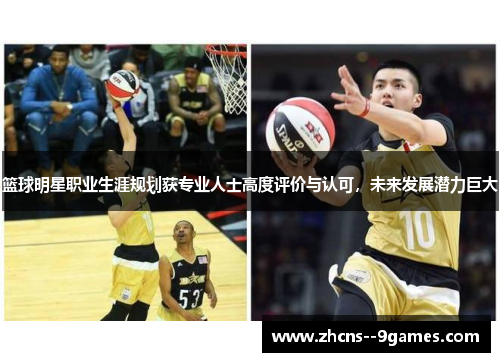 篮球明星职业生涯规划获专业人士高度评价与认可,未来发展潜力巨大 篮球明星职业生涯规划获专业人士高度评价与认可,未来发展潜力巨大