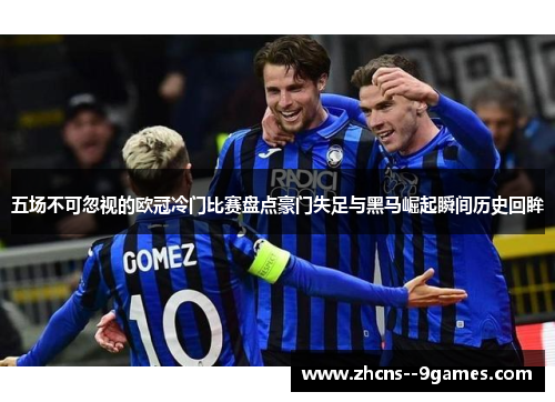 五场不可忽视的欧冠冷门比赛盘点豪门失足与黑马崛起瞬间历史回眸