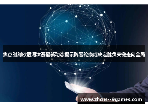 焦点时刻欧冠淘汰赛最新动态揭示阵容轮换成决定胜负关键走向全局