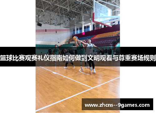 篮球比赛观赛礼仪指南如何做到文明观看与尊重赛场规则 篮球比赛观赛礼仪指南如何做到文明观看与尊重赛场规则