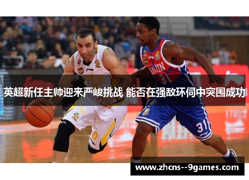 英超新任主帅迎来严峻挑战 能否在强敌环伺中突围成功 英超新任主帅迎来严峻挑战 能否在强敌环伺中突围成功