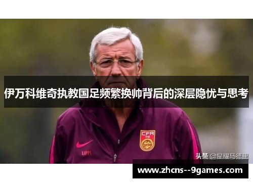 伊万科维奇执教国足频繁换帅背后的深层隐忧与思考 伊万科维奇执教国足频繁换帅背后的深层隐忧与思考