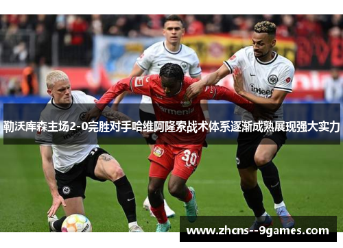 勒沃库森主场2-0完胜对手哈维阿隆索战术体系逐渐成熟展现强大实力 勒沃库森主场2-0完胜对手哈维阿隆索战术体系逐渐成熟展现强大实力