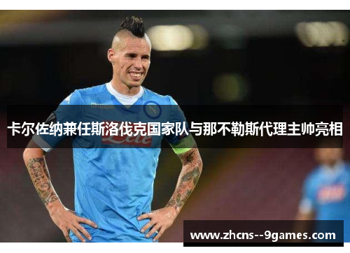 卡尔佐纳兼任斯洛伐克国家队与那不勒斯代理主帅亮相 卡尔佐纳兼任斯洛伐克国家队与那不勒斯代理主帅亮相