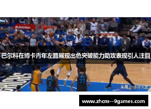 巴尔科在博卡青年左路展现出色突破能力助攻表现引人注目 巴尔科在博卡青年左路展现出色突破能力助攻表现引人注目