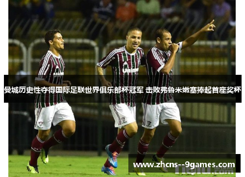 曼城历史性夺得国际足联世界俱乐部杯冠军 击败弗鲁米嫩塞捧起首座奖杯 曼城历史性夺得国际足联世界俱乐部杯冠军 击败弗鲁米嫩塞捧起首座奖杯