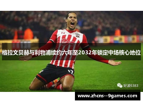 格拉文贝赫与利物浦续约六年至2032年锁定中场核心地位