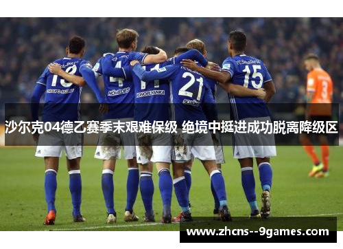 沙尔克04德乙赛季末艰难保级 绝境中挺进成功脱离降级区 沙尔克04德乙赛季末艰难保级 绝境中挺进成功脱离降级区