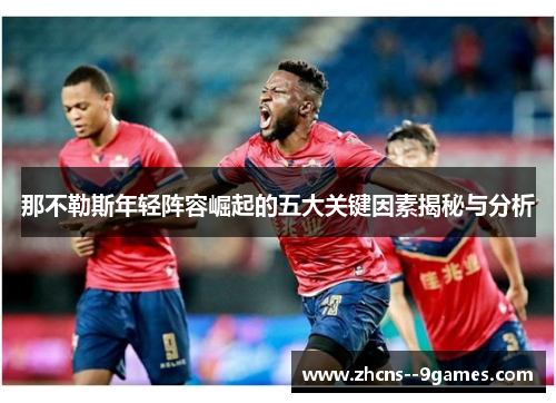 那不勒斯年轻阵容崛起的五大关键因素揭秘与分析