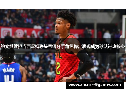 鲍文继续担当西汉姆联头号得分手角色稳定表现成为球队进攻核心