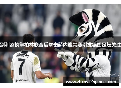 别利察执掌柏林联合后拳击萨内遭禁赛引发德国足坛关注