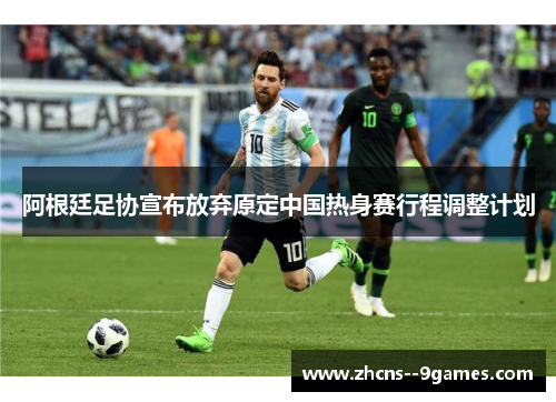 阿根廷足协宣布放弃原定中国热身赛行程调整计划 阿根廷足协宣布放弃原定中国热身赛行程调整计划