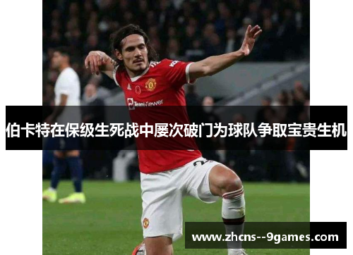 伯卡特在保级生死战中屡次破门为球队争取宝贵生机 伯卡特在保级生死战中屡次破门为球队争取宝贵生机