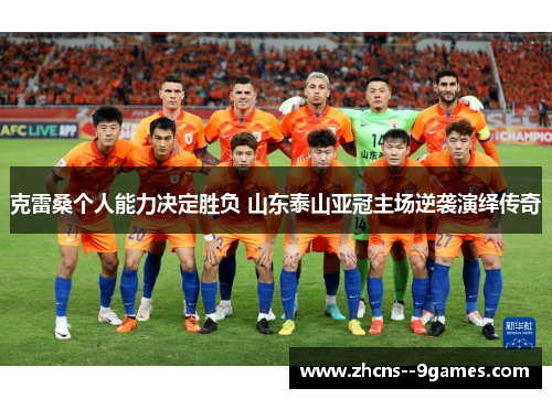 克雷桑个人能力决定胜负 山东泰山亚冠主场逆袭演绎传奇 克雷桑个人能力决定胜负 山东泰山亚冠主场逆袭演绎传奇